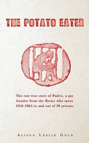 Cover image for The Potato Eater: The raw true story of Padric, a gay hustler from the Bronx who spent 1941-1965 in and out of 20 prisons