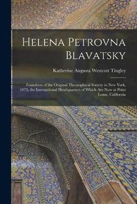 Cover image for Helena Petrovna Blavatsky: Foundress of the Original Theosophical Society in New York, 1875, the International Headquarters of Which Are Now at Point Loma, California