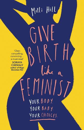 Give Birth Like a Feminist: Your Body. Your Baby. Your Choices.