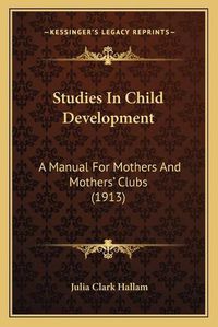 Cover image for Studies in Child Development: A Manual for Mothers and Mothers' Clubs (1913)