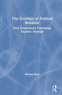 Cover image for The Genetics of Political Behavior: How Evolutionary Psychology Explains Ideology