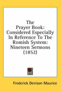 Cover image for The Prayer Book: Considered Especially In Reference To The Romish System: Nineteen Sermons (1852)