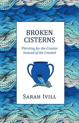 Broken Cisterns: Thirsting for the Creator Instead of the Created