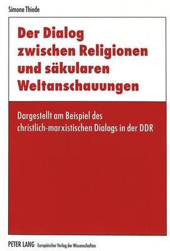 Cover image for Der Dialog Zwischen Religionen Und Saekularen Weltanschauungen: Dargestellt Am Beispiel Des Christlich-Marxistischen Dialogs in Der Ddr