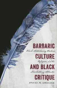 Cover image for Barbaric Culture and Black Critique: Black Antislavery Writers, Religion, and the Slaveholding Atlantic