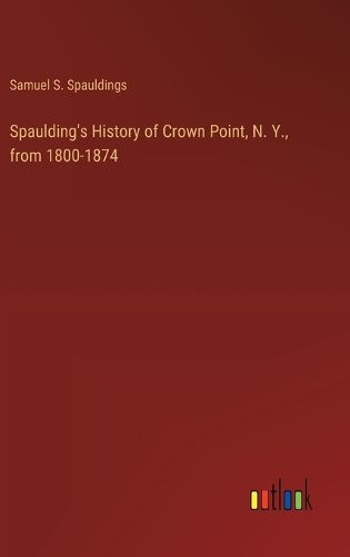 Cover image for Spaulding's History of Crown Point, N. Y., from 1800-1874