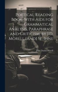 Cover image for Poetical Reading Book, With Aids for Grammatical Analysis, Paraphrase and Criticism, by J.D. Morell [And] W. Ihne