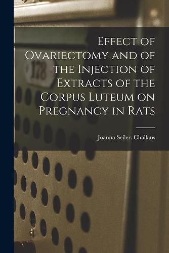 Cover image for Effect of Ovariectomy and of the Injection of Extracts of the Corpus Luteum on Pregnancy in Rats