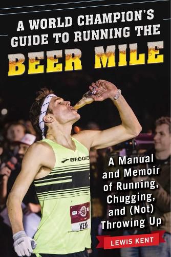 Cover image for A World Champion's Guide to Running the Beer Mile: A Manual and Memoir of Running, Chugging, and (Not) Throwing Up