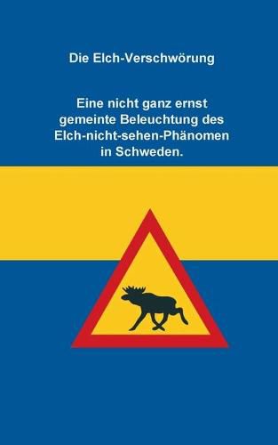 Cover image for Die Elch-Verschwoerung: Eine nicht ganz ernst gemeinte Beleuchtung des Elch-nicht-sehen-Phanomen in Schweden