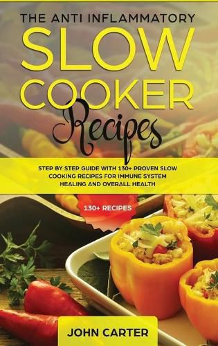 Cover image for The Anti-Inflammatory Slow Cooker Recipes: Step by Step Guide With 130+ Proven Slow Cooking Recipes for Immune System Healing and Overall Health