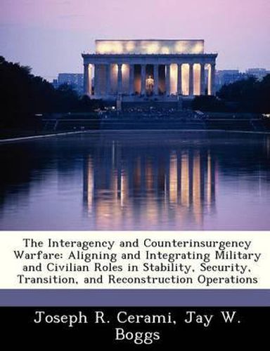 Cover image for The Interagency and Counterinsurgency Warfare: Aligning and Integrating Military and Civilian Roles in Stability, Security, Transition, and Reconstruction Operations