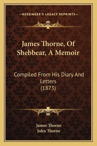 James Thorne, of Shebbear, a Memoir James Thorne, of Shebbear, a Memoir: Compiled from His Diary and Letters (1873) Compiled from His Diary and Letters (1873)