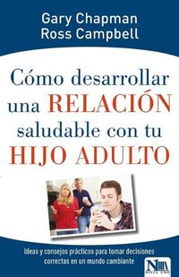 Cover image for Como Desarrollar Una Relacion Saludable Con Tu Hijo Adulto: Ideas Y Consejos Practicos Para Tomar Decisiones Correctas En Un Mundo Cambiante