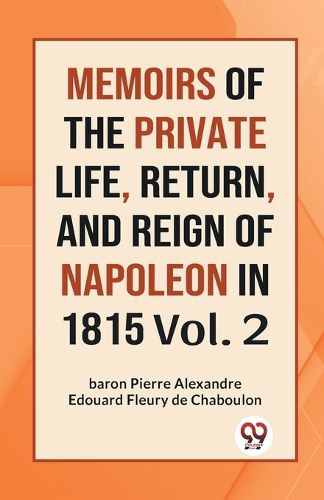 MEMOIRS OF THE PRIVATE LIFE, RETURN, AND REIGN OF NAPOLEON IN 1815 Vol.-II (Edition2023)