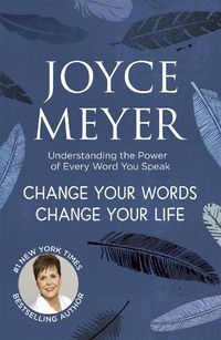 Cover image for Change Your Words, Change Your Life: Understanding the Power of Every Word You Speak