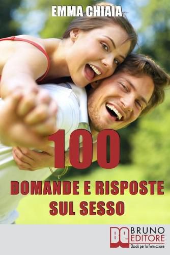 100 Domande e risposte sul sesso: Avvicinati in Modo Consapevole alla Tua Sessualita per Vivere Meglio il Rapporto con l'Altro
