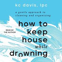 Cover image for How to Keep House While Drowning: A Gentle Approach to Cleaning and Organizing