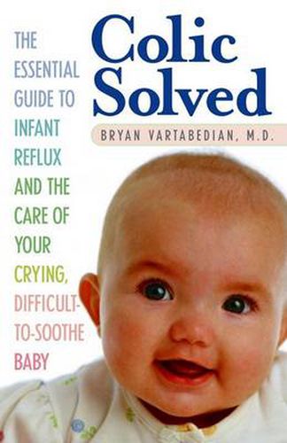 Cover image for Colic Solved: The Essential Guide to Infant Reflux and the Care of Your Crying, Difficult-To- Soothe Baby