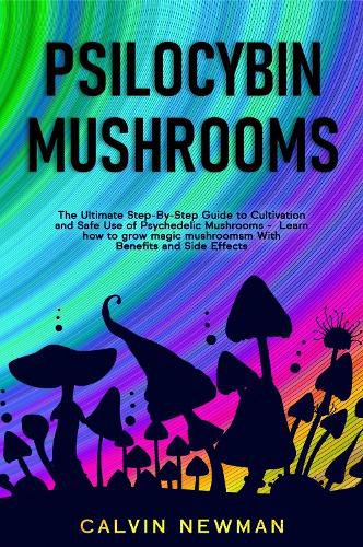 Cover image for Psilocybin Mushrooms: The Ultimate Step-by-Step Guide to Cultivation and Safe Use of Psychedelic Mushrooms. Learn How to Grow Magic Mushrooms, Enjoy Their Benefits, and Manage Their Side-Effects