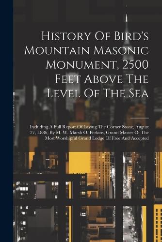 Cover image for History Of Bird's Mountain Masonic Monument, 2500 Feet Above The Level Of The Sea