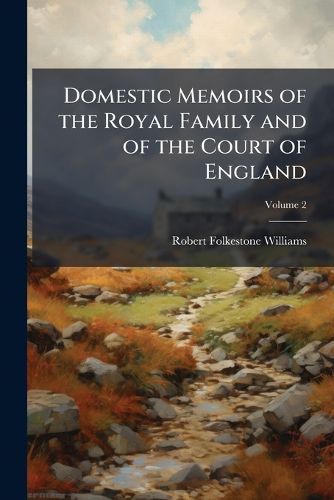 Cover image for Domestic Memoirs of the Royal Family and of the Court of England: Chiefly at Shene and Richmond, Volume 2