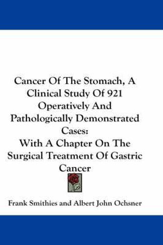 Cover image for Cancer Of The Stomach, A Clinical Study Of 921 Operatively And Pathologically Demonstrated Cases: With A Chapter On The Surgical Treatment Of Gastric Cancer