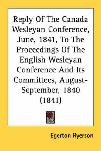 Reply of the Canada Wesleyan Conference, June, 1841, to the Proceedings of the English Wesleyan Conference and Its Committees, August-September, 1840 (1841)