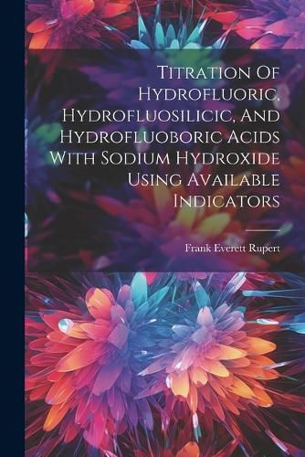 Titration Of Hydrofluoric, Hydrofluosilicic, And Hydrofluoboric Acids With Sodium Hydroxide Using Available Indicators