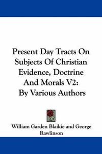 Cover image for Present Day Tracts on Subjects of Christian Evidence, Doctrine and Morals V2: By Various Authors