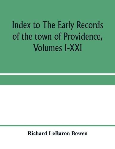 Index to The early records of the town of Providence, Volumes I-XXI, containing also a summary of the volumes and an appendix of documented research data to date on Providence and other early seventeenth century Rhode Island families