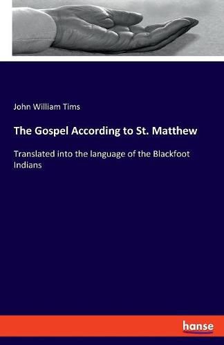 The Gospel According to St. Matthew: Translated into the language of the Blackfoot Indians