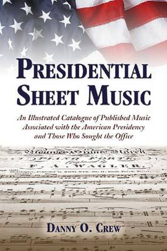 Cover image for Presidential Sheet Music: An Illustrated Catalogue of Published Music Associated with the American Presidency and Those Who Sought the Office