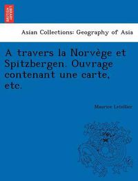 Cover image for A Travers La Norve GE Et Spitzbergen. Ouvrage Contenant Une Carte, Etc.