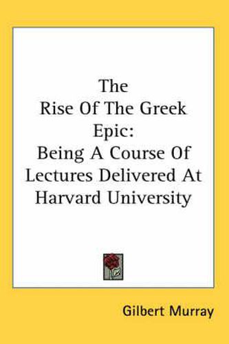 Cover image for The Rise of the Greek Epic: Being a Course of Lectures Delivered at Harvard University