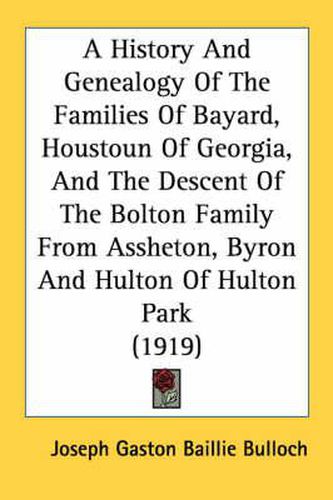 A History and Genealogy of the Families of Bayard, Houstoun of Georgia, and the Descent of the Bolton Family from Assheton, Byron and Hulton of Hulton Park (1919)