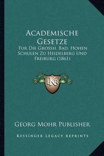 Cover image for Academische Gesetze: Fur Die Grossh. Bad. Hohen Schulen Zu Heidelberg Und Freiburg (1861)