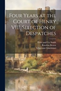 Cover image for Four Years at the Court of Henry VIII, Selection of Despatches