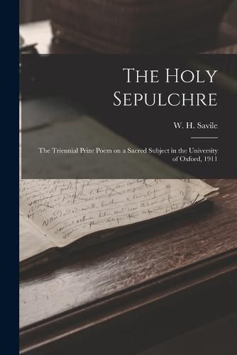 The Holy Sepulchre; the Triennial Prize Poem on a Sacred Subject in the University of Oxford, 1911