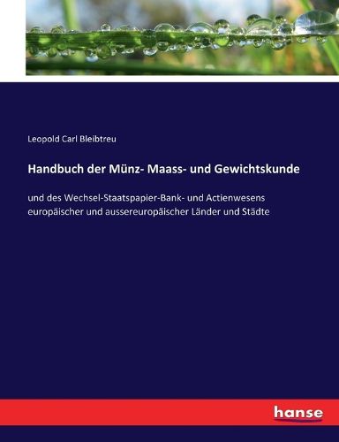 Cover image for Handbuch der Munz- Maass- und Gewichtskunde: und des Wechsel-Staatspapier-Bank- und Actienwesens europaischer und aussereuropaischer Lander und Stadte