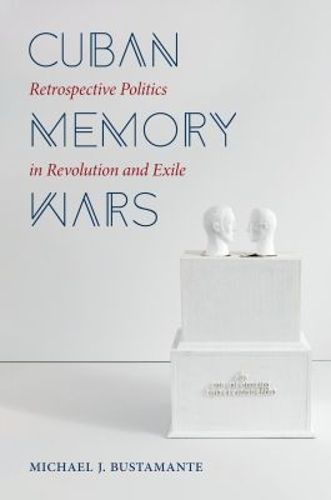 Cover image for Cuban Memory Wars: Retrospective Politics in Revolution and Exile