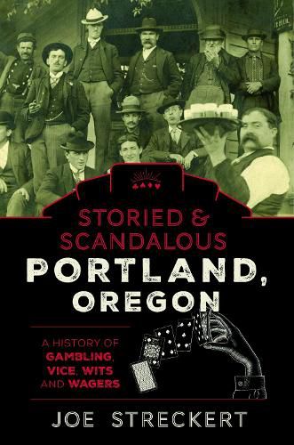 Cover image for Storied & Scandalous Portland, Oregon: A History of Gambling, Vice, Wits, and Wagers