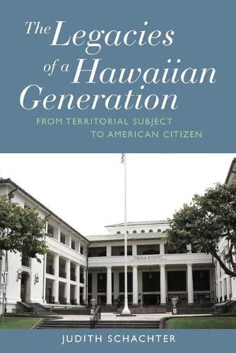 Cover image for The Legacies of a Hawaiian Generation: From Territorial Subject to American Citizen