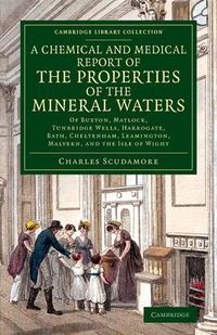 Cover image for A Chemical and Medical Report of the Properties of the Mineral Waters: Of Buxton, Matlock, Tunbridge Wells, Harrogate, Bath, Cheltenham, Leamington, Malvern, and the Isle of Wight