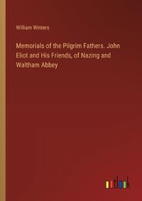 Cover image for Memorials of the Pilgrim Fathers. John Eliot and His Friends, of Nazing and Waltham Abbey
