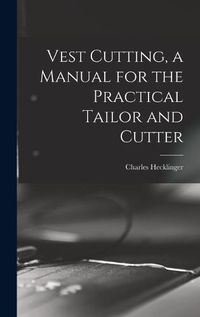 Cover image for Vest Cutting, a Manual for the Practical Tailor and Cutter