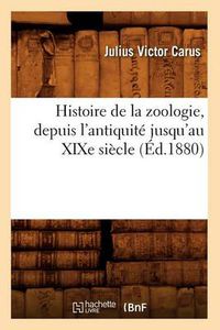 Cover image for Histoire de la Zoologie, Depuis l'Antiquite Jusqu'au Xixe Siecle (Ed.1880)