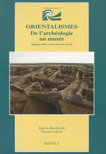 Orientalismes. de l'Archeologie Au Musee: Melanges Offerts a Jean-Francois Jarrige