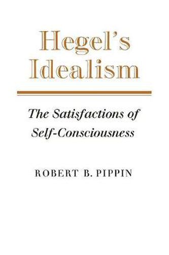 Cover image for Hegel's Idealism: The Satisfactions of Self-Consciousness