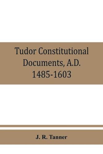 Cover image for Tudor constitutional documents, A.D. 1485-1603 with an Historical Commentary